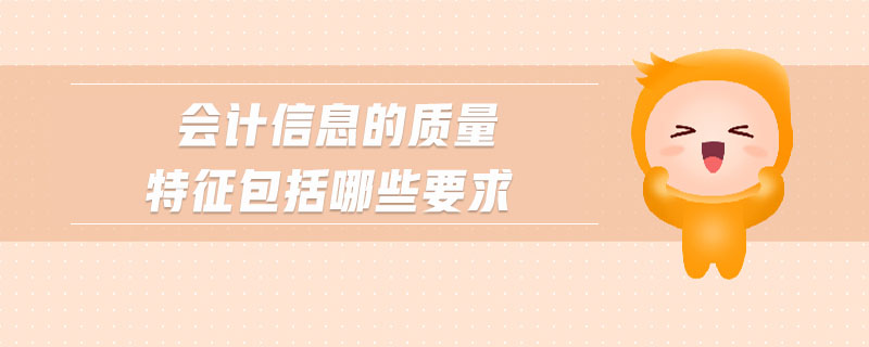 會計信息的質(zhì)量特征包括哪些要求