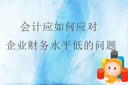 會(huì)計(jì)應(yīng)如何應(yīng)對企業(yè)財(cái)務(wù)水平低的問題？