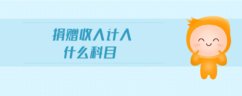 捐贈收入計入什么科目