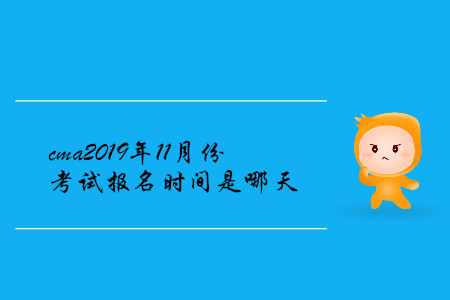 cma2019年11月份考試報(bào)名時(shí)間是哪天 cma2019年11月份考試報(bào)名時(shí)間是哪天