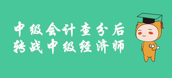 中級會計成績公布后，如何轉(zhuǎn)戰(zhàn)中級經(jīng)濟師？備考有良方，速來查看！