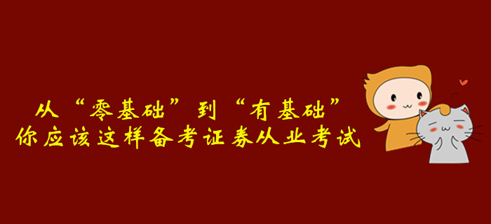 從“零基礎(chǔ)”到“有基礎(chǔ)”，你應(yīng)該這樣備考證券從業(yè)考試