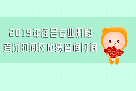 2019年注會(huì)專(zhuān)業(yè)階段考試時(shí)間及成績(jī)查詢時(shí)間