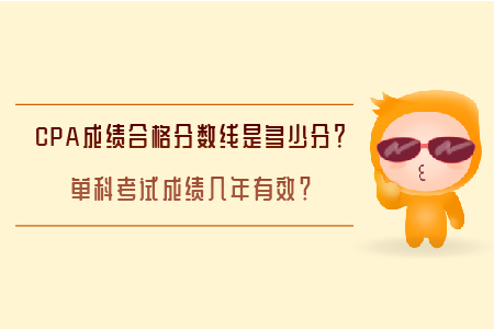 CPA成績合格分?jǐn)?shù)線是多少分？單科考試成績幾年有效？