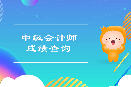2019年廣東中級(jí)會(huì)計(jì)成績(jī)查詢時(shí)間公布？