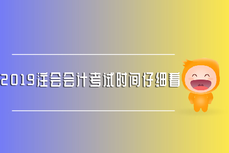 2019注會(huì)會(huì)計(jì)考試時(shí)間仔細(xì)看