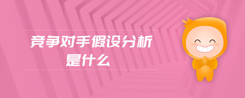競爭對手假設(shè)分析是什么 競爭對手假設(shè)分析是什么