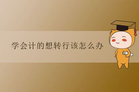 學(xué)會(huì)計(jì)的想轉(zhuǎn)行該怎么辦？