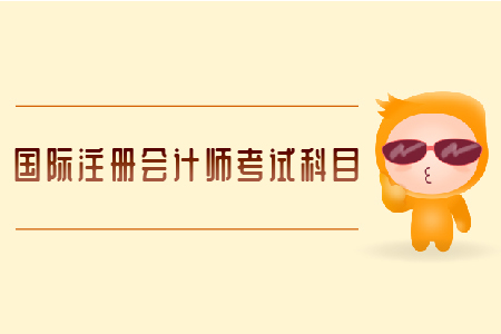 國際注冊會計(jì)師考試科目有哪些？