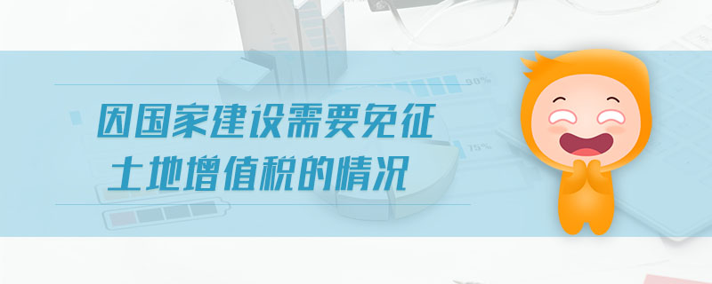 因國家建設(shè)需要免征土地增值稅的情況