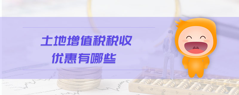 土地增值稅稅收優(yōu)惠有哪些 土地增值稅稅收優(yōu)惠有哪些