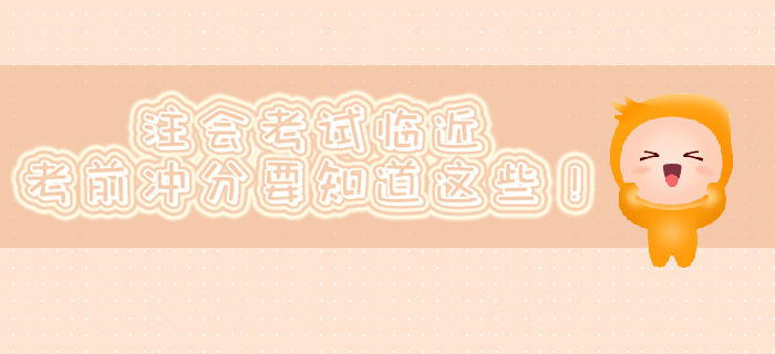 注會考試臨近，考前沖分要知道這些！