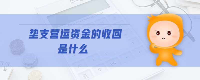 墊支營運資金的收回是什么 墊支營運資金的收回是什么