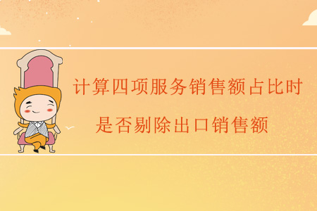 計(jì)算四項(xiàng)服務(wù)銷售額占比時(shí)，是否剔除出口銷售額？