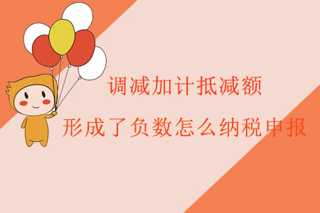 調(diào)減加計(jì)抵減額，形成了負(fù)數(shù)怎么納稅申報(bào)？