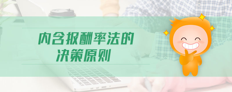 內(nèi)含報(bào)酬率法的決策原則 內(nèi)含報(bào)酬率法的決策原則