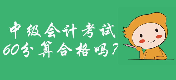 2019年中級(jí)會(huì)計(jì)成績(jī)合格標(biāo)準(zhǔn)公布了嗎？60分算合格嗎？