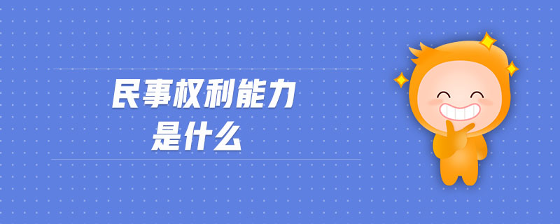 民事權(quán)利能力是什么 民事權(quán)利能力是什么