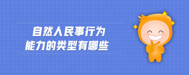 自然人民事行為能力的類(lèi)型有哪些 自然人民事行為能力的類(lèi)型有哪些