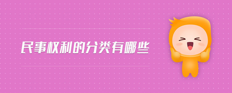 民事權利的分類有哪些 民事權利的分類有哪些