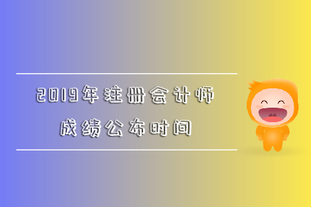 2019年注冊會計師成績公布時間是哪天？