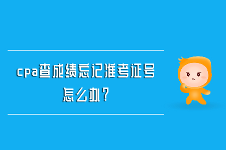 cpa查成績忘記準(zhǔn)考證號怎么辦？