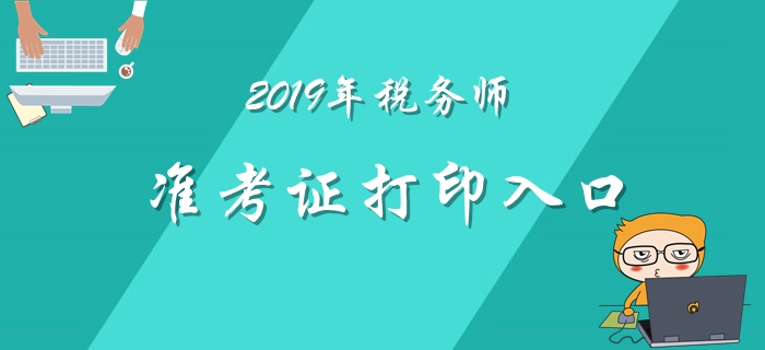 2019年稅務(wù)師準(zhǔn)考證打印11月1日開始！各地區(qū)打印入口匯總