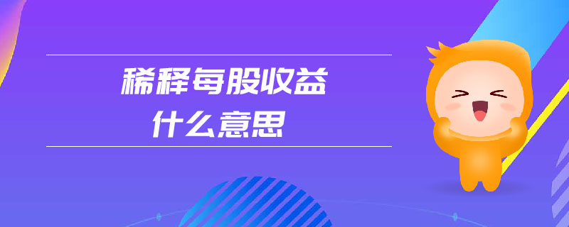 稀釋每股收益什么意思 稀釋每股收益什么意思