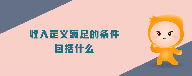收入定義滿足的條件包括什么