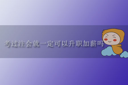 考過(guò)注會(huì)就一定可以升職加薪嗎？
