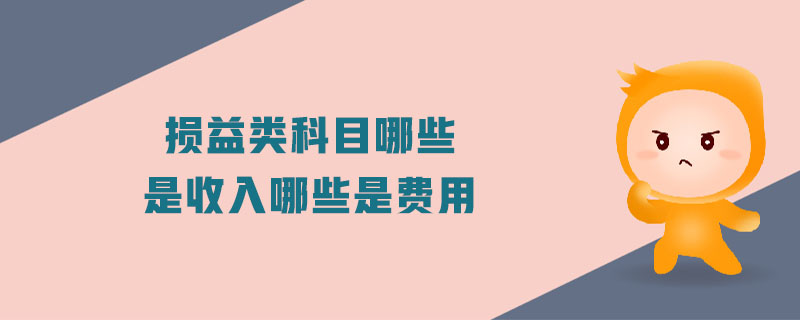 損益類科目哪些是收入哪些是費用 損益類科目哪些是收入哪些是費用