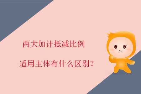 兩大加計抵減比例適用主體有什么區(qū)別？