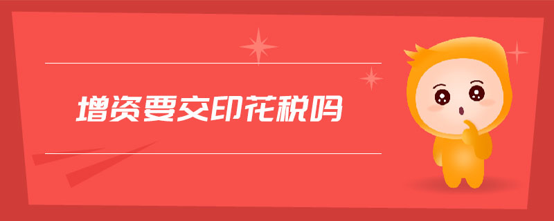 增資要交印花稅嗎 增資要交印花稅嗎