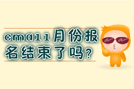 cma11月份報(bào)名結(jié)束了嗎？