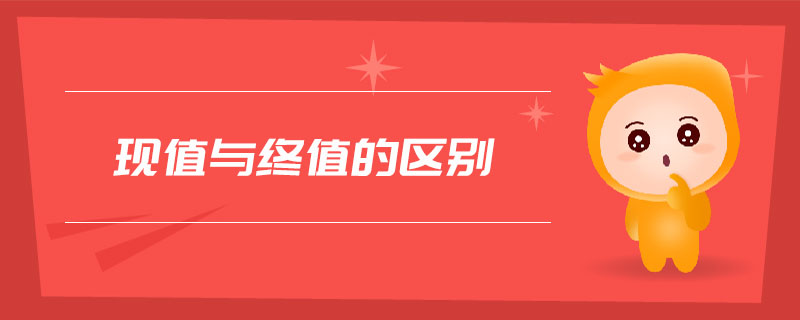 現(xiàn)值與終值的區(qū)別 現(xiàn)值與終值的區(qū)別
