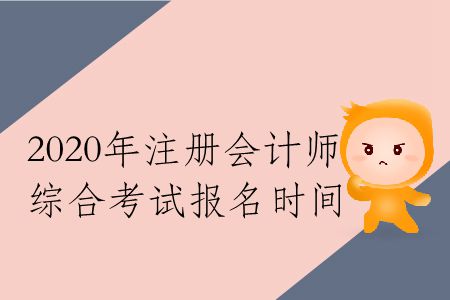 收藏！2020年注冊(cè)會(huì)計(jì)師綜合考試報(bào)名時(shí)間