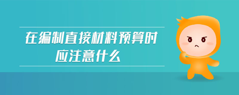 在編制直接材料預(yù)算時(shí)應(yīng)注意什么 在編制直接材料預(yù)算時(shí)應(yīng)注意什么