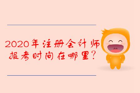 2020年注冊會計師報考時間在哪里？