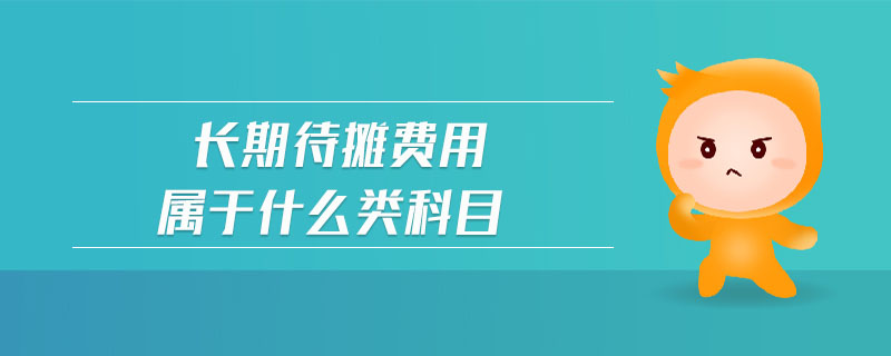 長期待攤費用屬于什么類科目 長期待攤費用屬于什么類科目