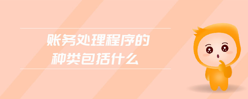 賬務(wù)處理程序的種類包括什么 賬務(wù)處理程序的種類包括什么
