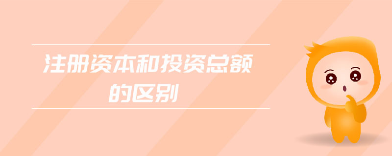 注冊資本和投資總額的區(qū)別 注冊資本和投資總額的區(qū)別