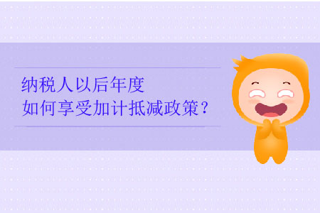 納稅人以后年度如何享受加計(jì)抵減政策？