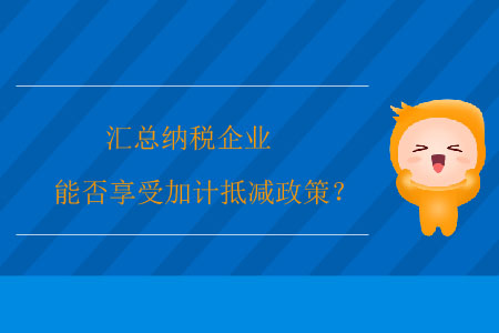 匯總納稅企業(yè)能否享受加計抵減政策？