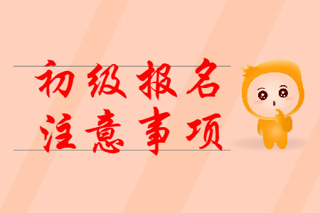 2020年初級會計考試報名注意事項有哪些？