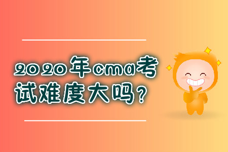 2020年cma考試難度大嗎？