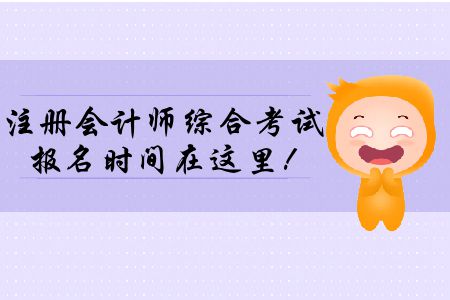 2020年注冊(cè)會(huì)計(jì)師綜合考試報(bào)名時(shí)間在這里！