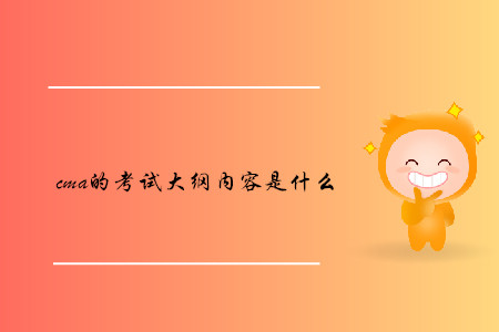 cma的考試大綱內容是什么 cma的考試大綱內容是什么