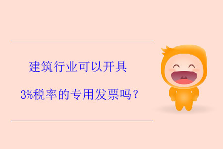 建筑行業(yè)可以開具3%稅率的專用發(fā)票嗎？
