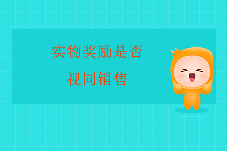 實(shí)物獎(jiǎng)勵(lì)是否視同銷(xiāo)售？