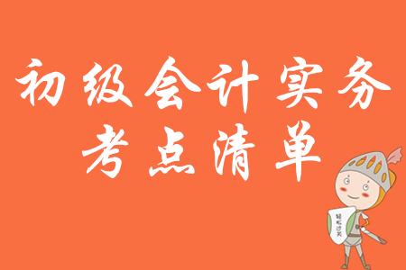 2020年初級(jí)會(huì)計(jì)實(shí)務(wù)考試大綱要求掌握核心考點(diǎn)清單